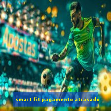 smart fit pagamento atrasado